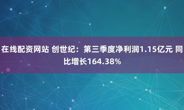 在线配资网站 创世纪：第三季度净利润1.15亿元 同比增长164.38%