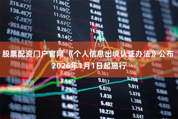 股票配资门户官网 《个人信息出境认证办法》公布 2026年1月1日起施行