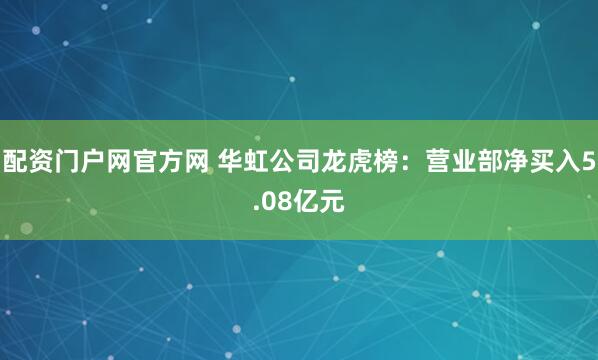 配资门户网官方网 华虹公司龙虎榜：营业部净买入5.08亿元