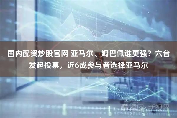 国内配资炒股官网 亚马尔、姆巴佩谁更强？六台发起投票，近6成参与者选择亚马尔