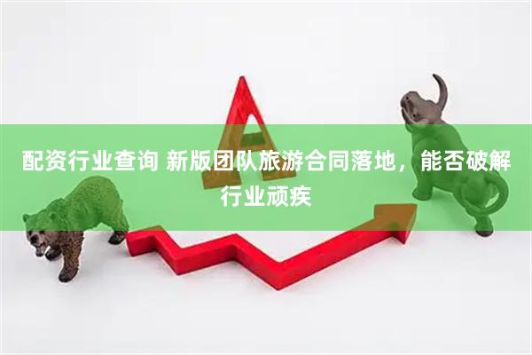 配资行业查询 新版团队旅游合同落地，能否破解行业顽疾