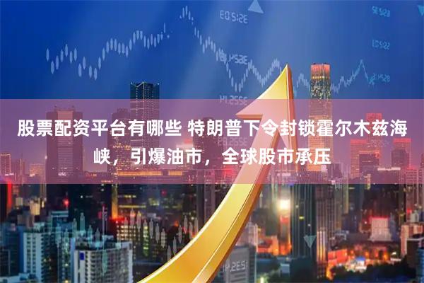 股票配资平台有哪些 特朗普下令封锁霍尔木兹海峡，引爆油市，全球股市承压