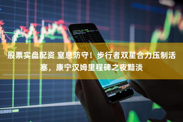 股票实盘配资 窒息防守！步行者双星合力压制活塞，康宁汉姆里程碑之夜黯淡