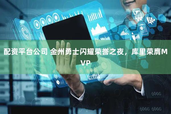 配资平台公司 金州勇士闪耀荣誉之夜，库里荣膺MVP
