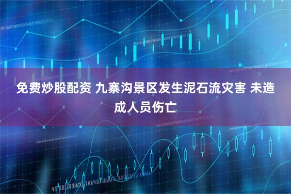免费炒股配资 九寨沟景区发生泥石流灾害 未造成人员伤亡
