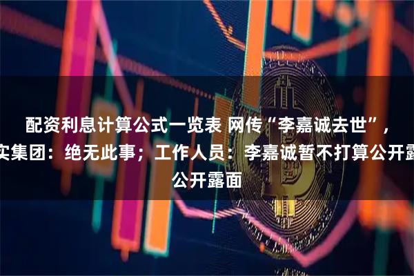 配资利息计算公式一览表 网传“李嘉诚去世”，长实集团：绝无此事；工作人员：李嘉诚暂不打算公开露面